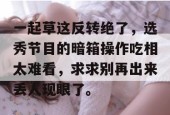一起草这反转绝了，选秀节目的暗箱操作吃相太难看，求求别再出来丢人现眼了。