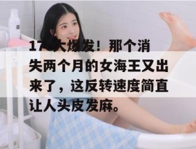 17c大爆发！那个消失两个月的女海王又出来了，这反转速度简直让人头皮发麻。