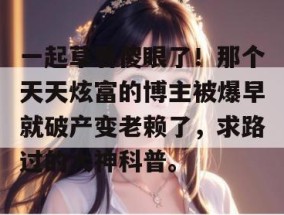 一起草看傻眼了！那个天天炫富的博主被爆早就破产变老赖了，求路过的大神科普。
