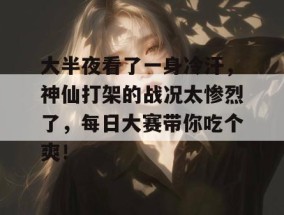大半夜看了一身冷汗，神仙打架的战况太惨烈了，每日大赛带你吃个爽！
