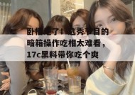卧槽绝了！选秀节目的暗箱操作吃相太难看，17c黑料带你吃个爽！