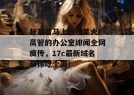 赶紧看马上删！某大厂高管的办公室绯闻全网疯传，17c最新域名带你吃个爽！