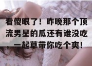 看傻眼了！昨晚那个顶流男星的瓜还有谁没吃，一起草带你吃个爽！