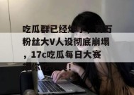 吃瓜群已经炸了，百万粉丝大V人设彻底崩塌，17c吃瓜每日大赛带你吃个爽！