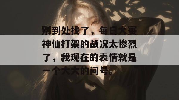 别到处找了，每日大赛神仙打架的战况太惨烈了，我现在的表情就是一个大大的问号。  第1张