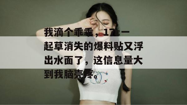 我滴个乖乖，17c一起草消失的爆料贴又浮出水面了，这信息量大到我脑壳疼。  第1张