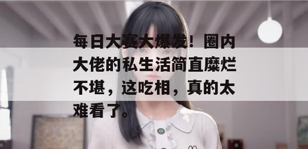 每日大赛大爆发！圈内大佬的私生活简直糜烂不堪，这吃相，真的太难看了。  第1张