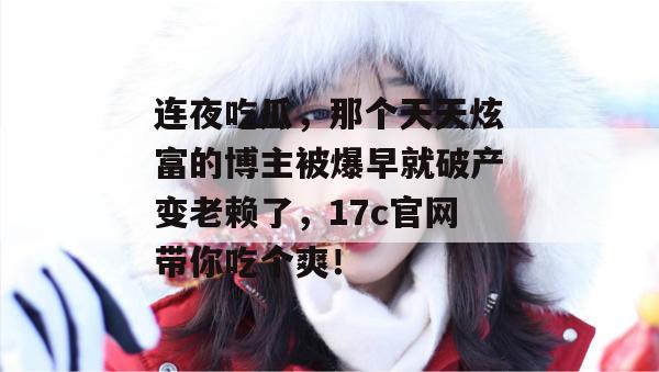 连夜吃瓜,那个天天炫富的博主被爆早就破产变老赖了,17c官网带你吃个爽! 第1张 连夜吃瓜,那个天天炫富的博主被爆早就破产变老赖了,17c官网带你吃个爽! 第1张