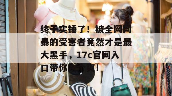终于实锤了!被全网网暴的受害者竟然才是最大黑手,17c官网入口带你吃个爽! 第1张 终于实锤了!被全网网暴的受害者竟然才是最大黑手,17c官网入口带你吃个爽! 第1张