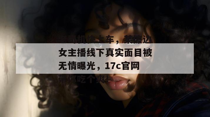 老司机快上车,某擦边女主播线下真实面目被无情曝光,17c官网带你吃个爽! 第1张 老司机快上车,某擦边女主播线下真实面目被无情曝光,17c官网带你吃个爽! 第1张